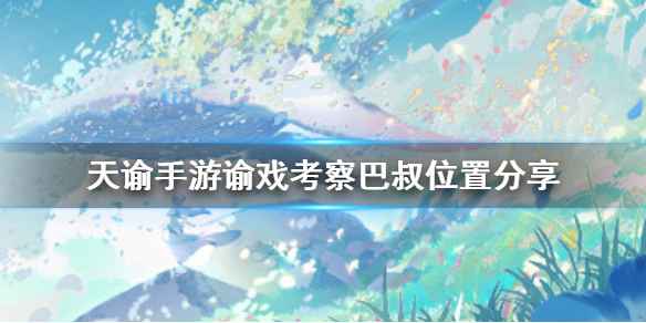 天谕手游谕戏考察巴叔位置全攻略