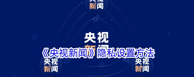 央视新闻App隐私设置全攻略：保护个人信息，从设置开始