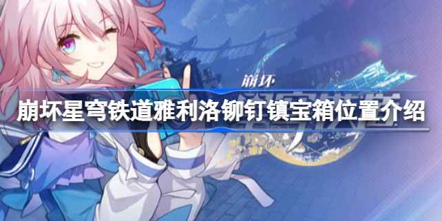 崩坏星穹铁道雅利洛铆钉镇宝箱位置全解析