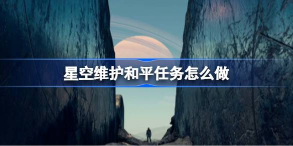 星空维护和平任务全攻略：从接任务到完成，一步步详解