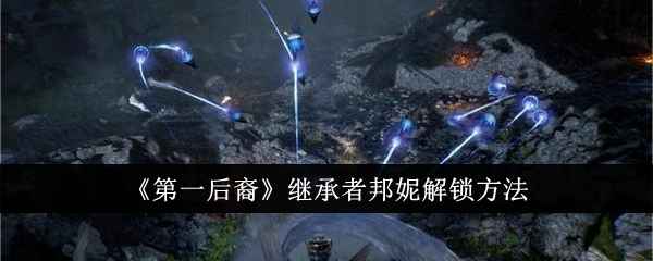 《第一后裔》继承者邦妮解锁全攻略