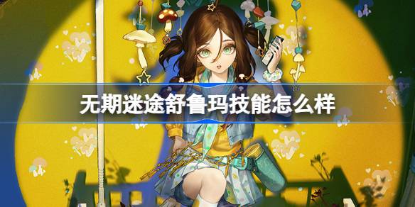 无期迷途舒鲁玛技能详解：蘑菇战术全解析