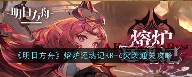 明日方舟KR-6突袭通关攻略：详解部署顺序与干员搭配