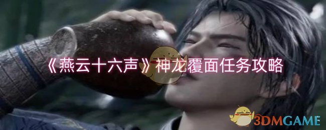 《燕云十六声》神龙覆面任务通关指南：详细步骤与实用攻略