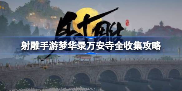 射雕手游梦华录万安寺全收集攻略：保姆级指南助你轻松完成收集任务