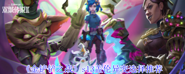 《金铲铲之战》S13盖伦异变选择指南：巨人体型最优，防御专家次选