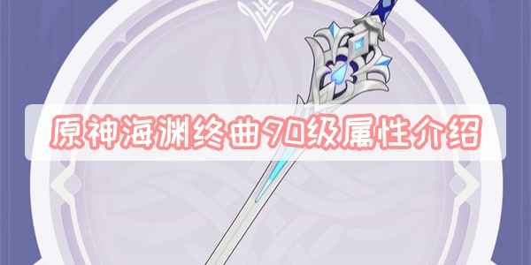 原神海渊终曲90级属性详解：适配角色与爆发伤害全解析