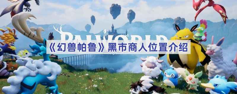 幻兽帕鲁黑市商人位置指南：详细步骤与实用贴士