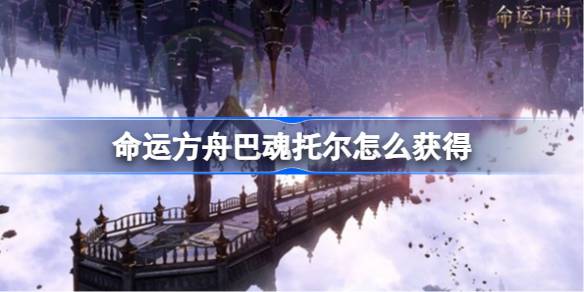 命运方舟巴魂托尔怎么获得：任务成就与永恩商人获取方法详解