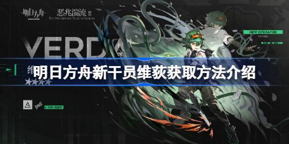 明日方舟新干员维荻怎么拿：卡池活动获取方法详解