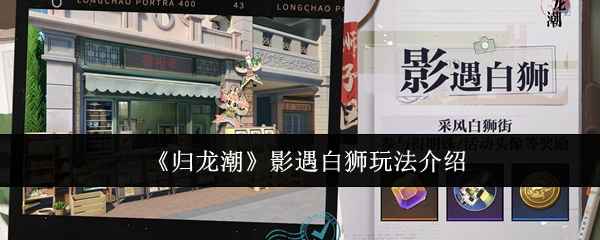 归龙潮影遇白狮玩法全解析：轻松探索白狮街，赢取丰厚奖励