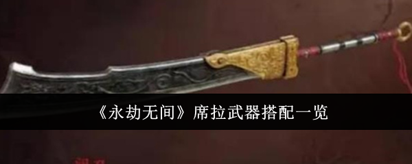 《永劫无间》席拉武器怎么搭？聊聊我的心得
