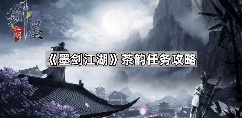 墨剑江湖茶韵任务玩法详解:新手必看教程