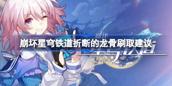 崩坏星穹铁道折断的龙骨刷取心得：值不值得，怎么刷？