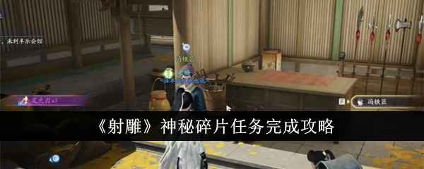 射雕手游神秘碎片任务完整攻略：NPC对话与物品交付全解析