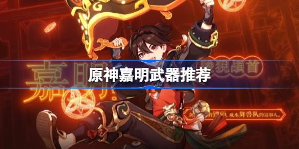 嘉明武器怎么选？详解原神4.4版本新角色武器推荐