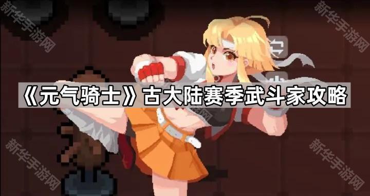 元气骑士古大陆赛季武斗家玩法心得与攻略