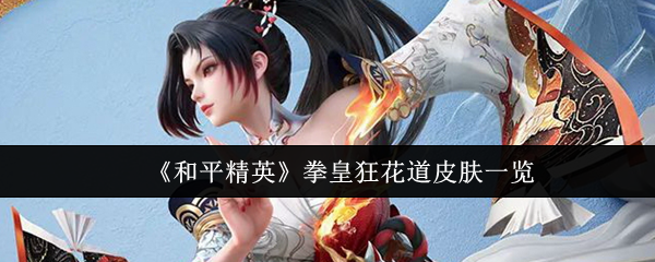 和平精英拳皇狂花道皮肤怎么样-拳皇狂花道皮肤一览