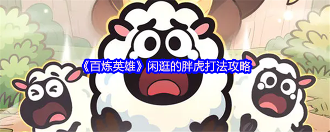 《百炼英雄》闲逛胖虎怎么打：躲避扇形技能，安全位置输出攻略