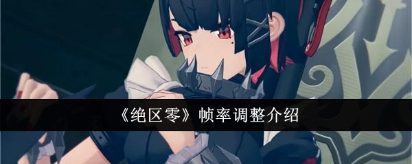 《绝区零》帧率调整指南：手机／PC如何设置及选择最佳帧率