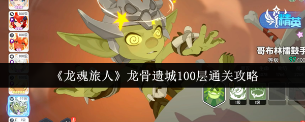 《龙魂旅人》龙骨遗城100层通关攻略：阵容搭配与实战技巧