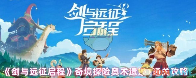 剑与远征启程奇境探险奥术遗迹1通关攻略：精选蛮血绿裔阵容，助你轻松过关