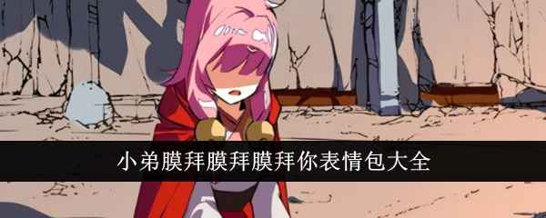 小弟膜拜膜拜膜拜你表情包：全解析与热门使用场景