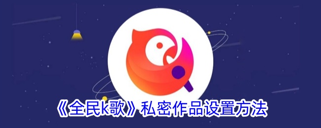 全民K歌设置私密作品的详细步骤与好处
