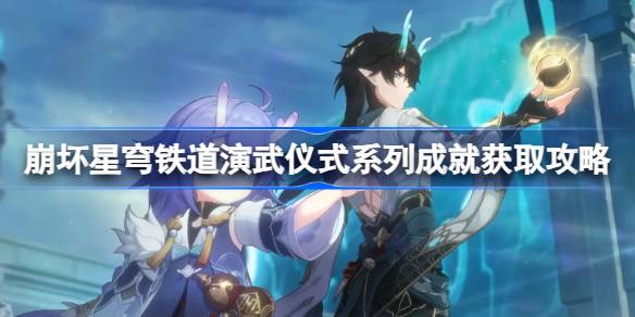 崩坏星穹铁道演武仪式成就获取攻略：详解如何获得重剑式、细剑式和阵刀式成就
