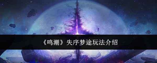 《鸣潮》失序梦途怎么玩？活动全解析