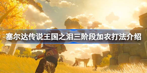 塞尔达传说王国之泪三阶段加农怎么过:实用打法技巧全解析