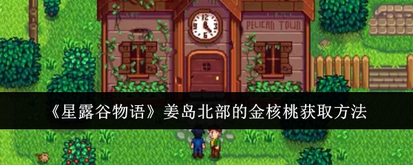星露谷物语姜岛北部金核桃的获取方法