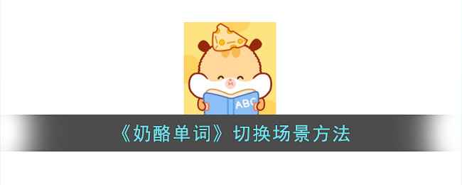 奶酪单词怎么换场景