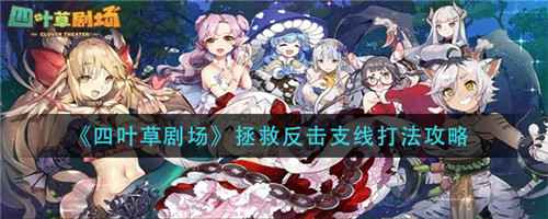 四叶草剧场拯救反击支线玩法详解：队伍配置与战斗技巧