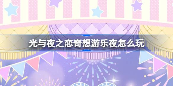 光与夜之恋奇想游乐夜活动全攻略：玩法详解与奖励领取指南