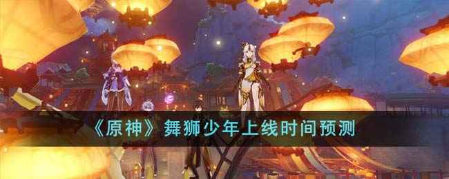 原神舞狮少年预计会在2024年春节前后上线