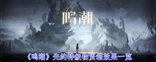 《鸣潮》先约特级物资箱详解：获取稀有材料，助力角色成长与游戏进程