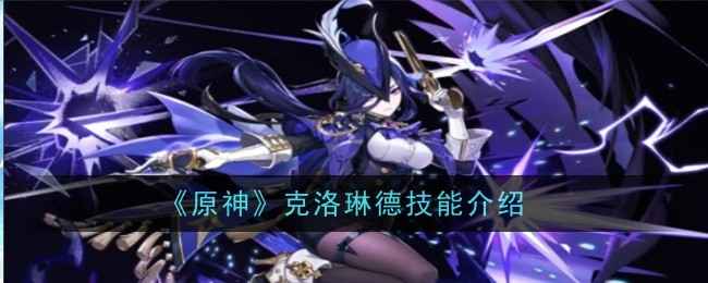 原神克洛琳德技能详解：强度评估与特性分析