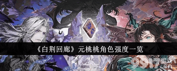 《白荆回廊》元桃桃角色强度评测：中规中矩但实用，适合灵活战术玩家