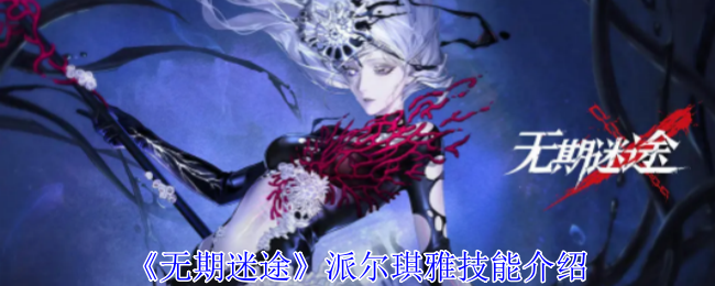 无期迷途派尔琪雅技能全解析：禁闭者的狂暴形态与深度玩法