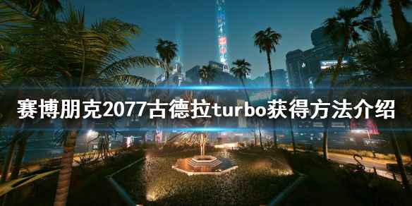 古德拉Turbo获取指南：赛博朋克2077中获取这辆炫酷跑车的步骤详解