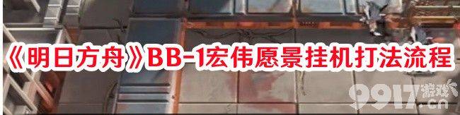 明日方舟BB-1宏伟愿景挂机攻略：高效通关与资源获取指南