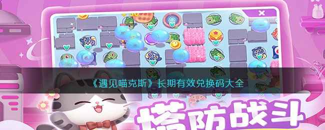 《遇见喵克斯》长期有效兑换码分享：打造猫咪乐园，体验设计、养猫与塔防的乐趣