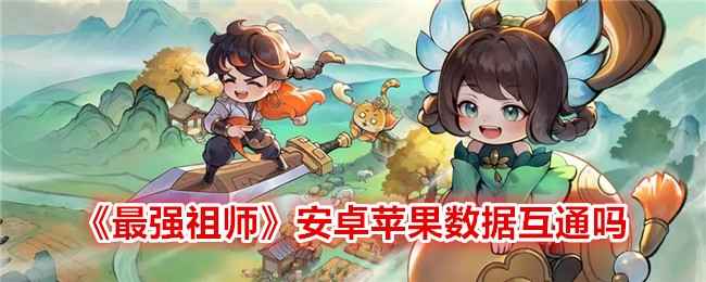 《最强祖师》公测体验：数据互通与游戏玩法浅析