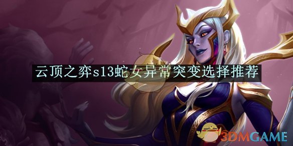 云顶之弈S13蛇女异常突变选择指南：培养魔法优先，连杀补蓝，灵活搭配阵容