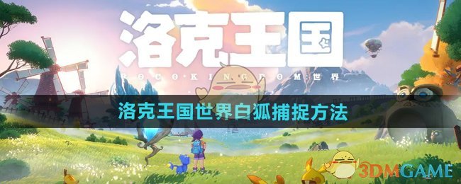 《洛克王国》白狐捕捉全攻略：掌握技巧轻松拿下