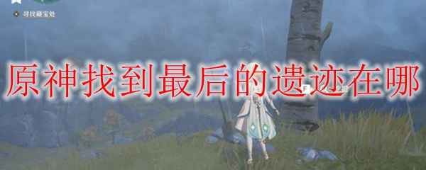 原神最后的遗迹寻找与机关开启全攻略