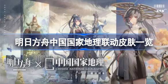 明日方舟中国国家地理联动皮肤深度解析：自然之美与角色魅力的完美融合