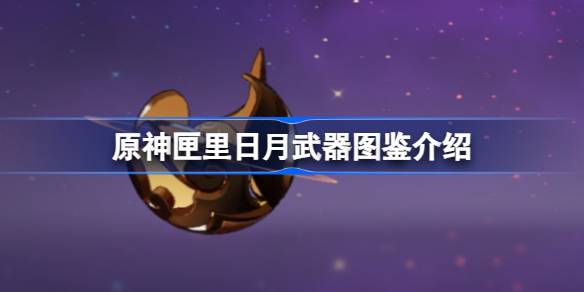 原神匣里日月武器深度解析：机制、适用角色与获取途径全解析