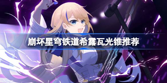 崩坏星穹铁道希露瓦光锥推荐与选择指南